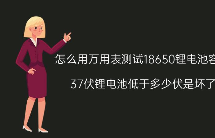 怎么用万用表测试18650锂电池容量 37伏锂电池低于多少伏是坏了？